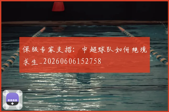 保级专家支招：中超球队如何绝境求生_20260606152758