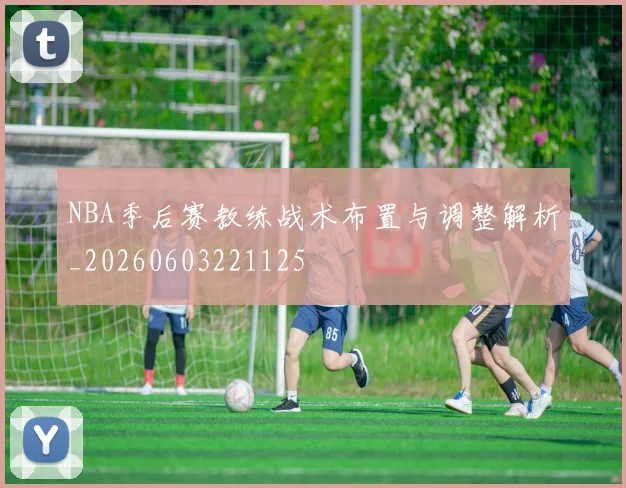 NBA季后赛教练战术布置与调整解析_20260603221125