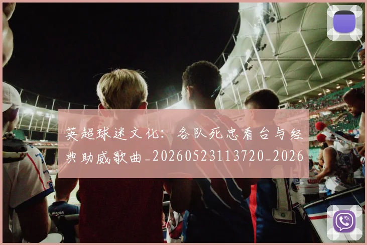 英超球迷文化：各队死忠看台与经典助威歌曲_20260523113720_20260702174218
