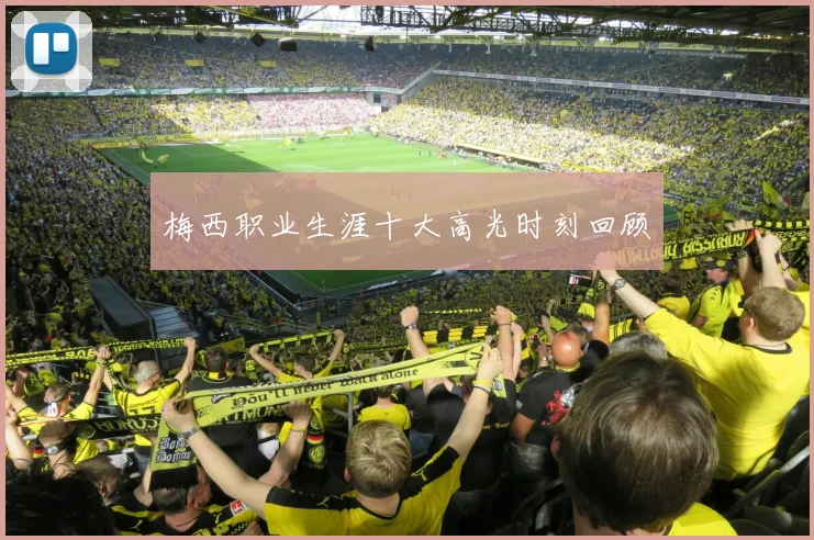 梅西职业生涯十大高光时刻回顾