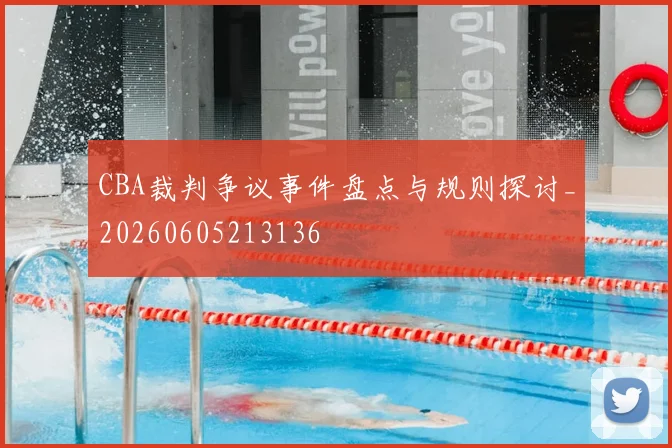 CBA裁判争议事件盘点与规则探讨_20260605213136