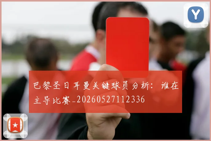 巴黎圣日耳曼关键球员分析：谁在主导比赛_20260527112336