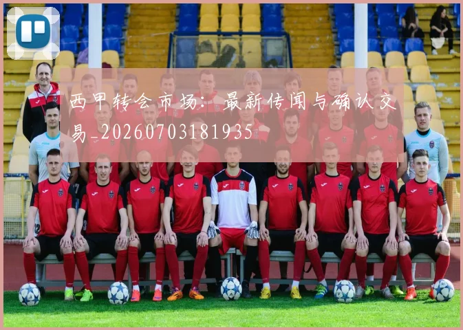 西甲转会市场：最新传闻与确认交易_20260703181935