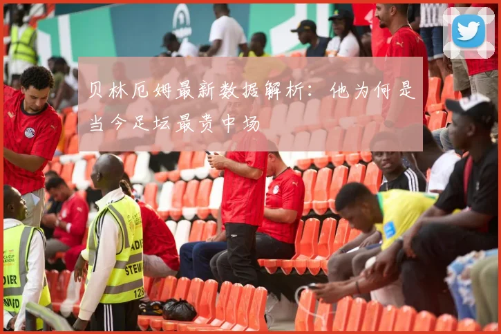 贝林厄姆最新数据解析：他为何是当今足坛最贵中场