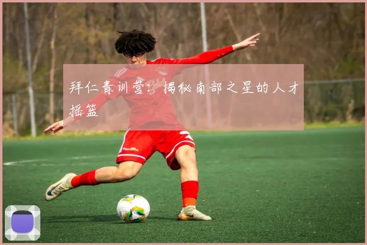 拜仁青训营：揭秘南部之星的人才摇篮