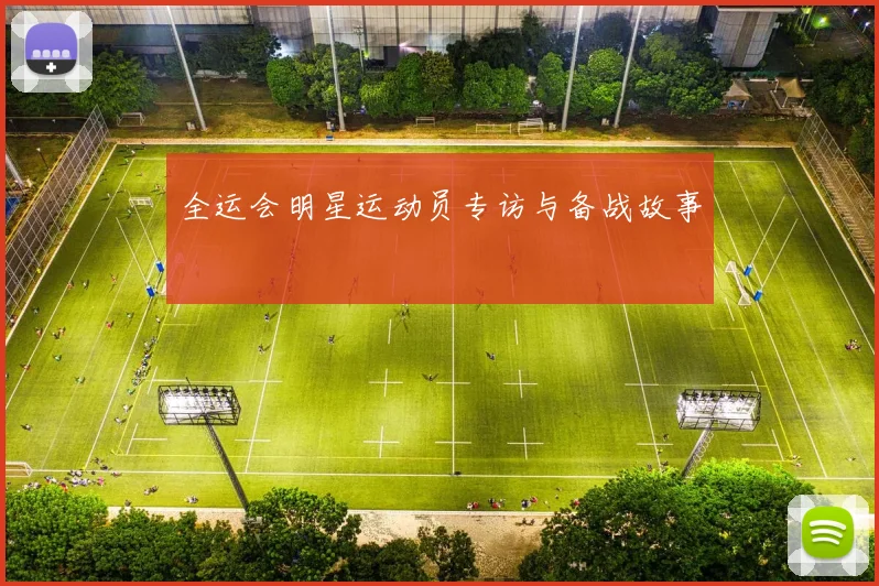 全运会明星运动员专访与备战故事