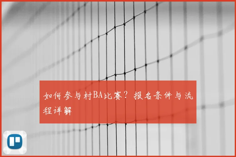 如何参与村BA比赛？报名条件与流程详解