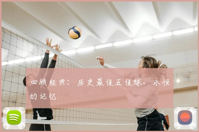 回顾经典：历史最佳五佳球，永恒的记忆