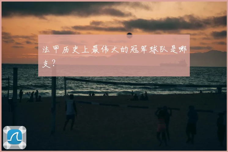 法甲历史上最伟大的冠军球队是哪支？