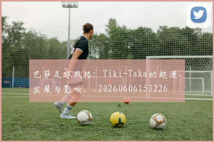 巴萨足球风格：Tiki-Taka的起源、发展与影响。_20260606153226