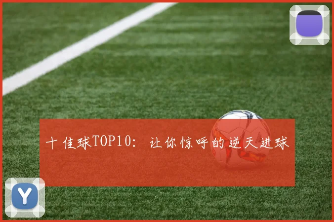 十佳球TOP10：让你惊呼的逆天进球