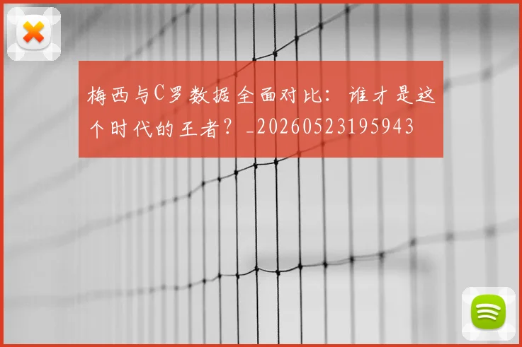 梅西与C罗数据全面对比:谁才是这个时代的王者?_20260523195943