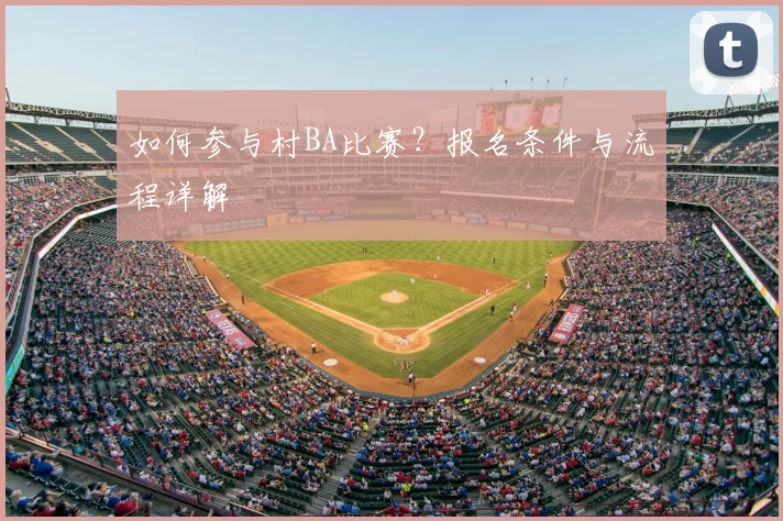 如何参与村BA比赛?报名条件与流程详解