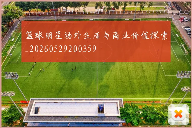 篮球明星场外生活与商业价值探索_20260529200359