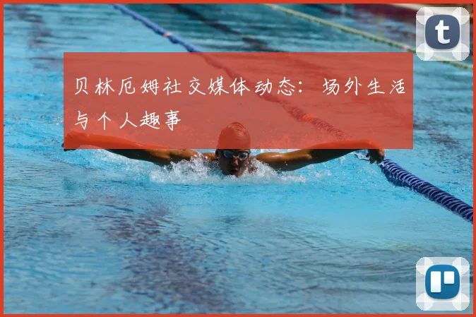 贝林厄姆社交媒体动态：场外生活与个人趣事