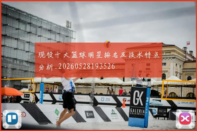 现役十大篮球明星排名及技术特点分析_20260528193526