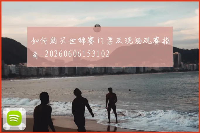 如何购买世锦赛门票及现场观赛指南_20260606153102