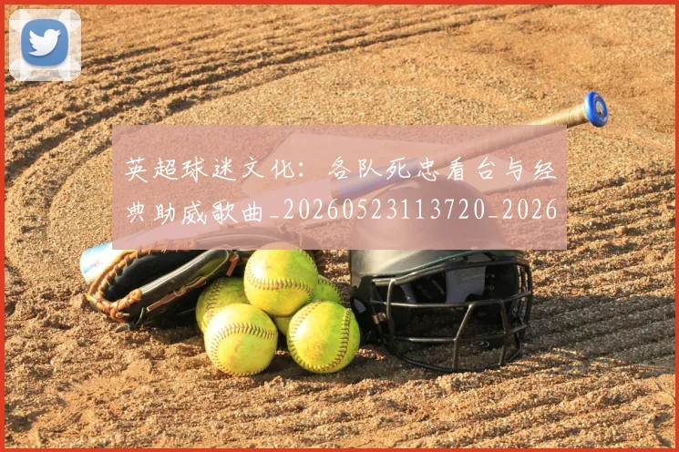 英超球迷文化：各队死忠看台与经典助威歌曲_20260523113720_20260702174218