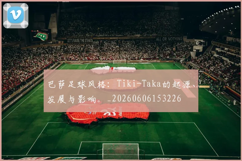 巴萨足球风格:Tiki-Taka的起源、发展与影响。_20260606153226