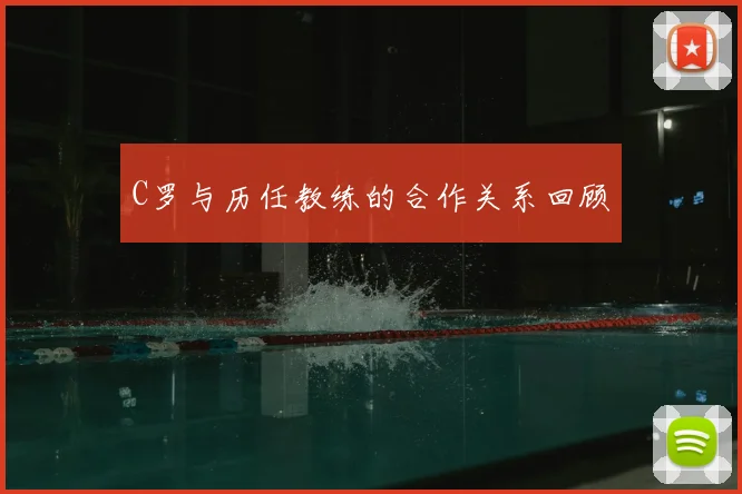 C罗与历任教练的合作关系回顾